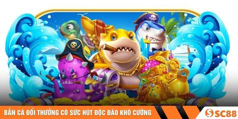 Bắn Cá Đổi Thưởng có sức hút độc đáo khó cưỡng