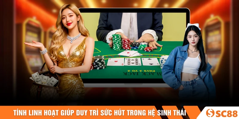 Tính linh hoạt giúp duy trì sức hút lâu dài trong hệ sinh thái